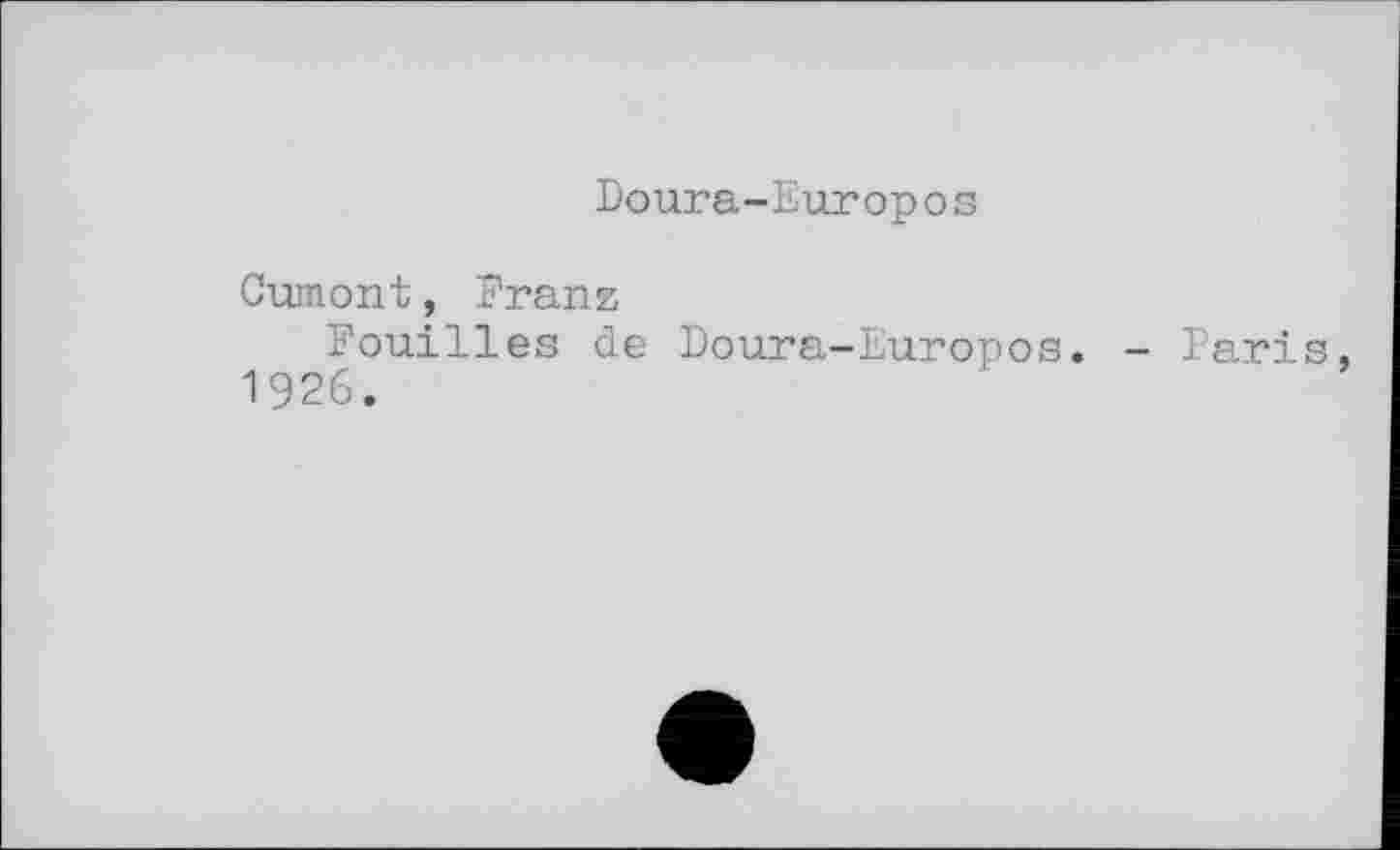 ﻿Doura-Europо s
Cumont, Franz
Fouilles de Doura-Europos. - Paris, 1926.